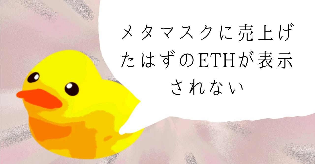 メタマスクに売上げたはずのETHが表示されない｜ヒヨコロ@手数料研究家