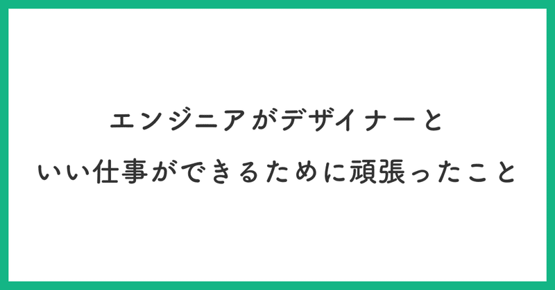 エンジニアがデザイナーといい仕事ができるために頑張ったこと