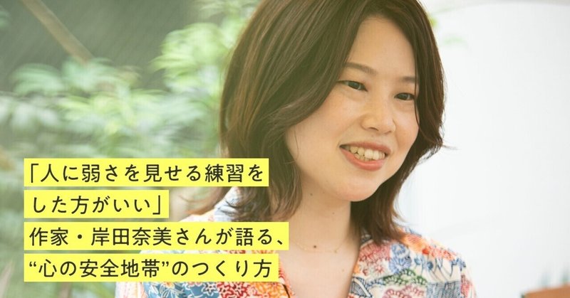 「人に弱さを見せる練習をした方がいい」作家・岸田奈美さんが語る、“心の安全地帯”のつくり方