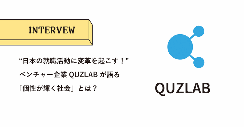 “日本の就職活動に変革を起こす！”ベンチャー企業QUZLABが語る「個性が輝く社会」とは？