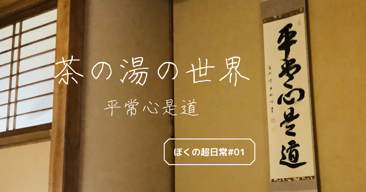 ぼくの超日常#01】茶の湯の世界（平常心是道）｜ぢぇぃ