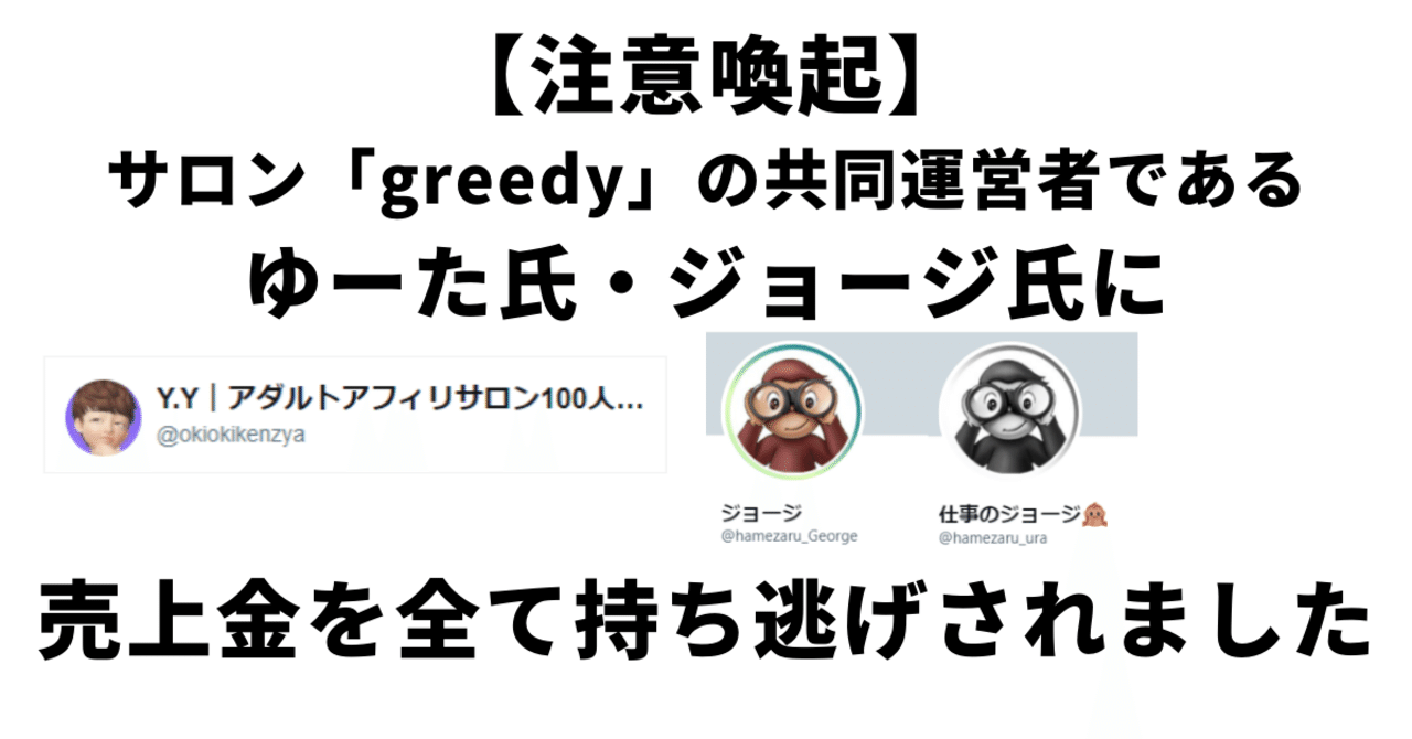 注意喚起 Twitterアダルトアフィリエイトサロン Greedy の共同運営者であるゆーた氏 ジョージ氏に みちるに支払われるはずの売上金を全て 持ち逃げされました みちる ツイッターアフィリエイト アダルトアフィリエイト Note