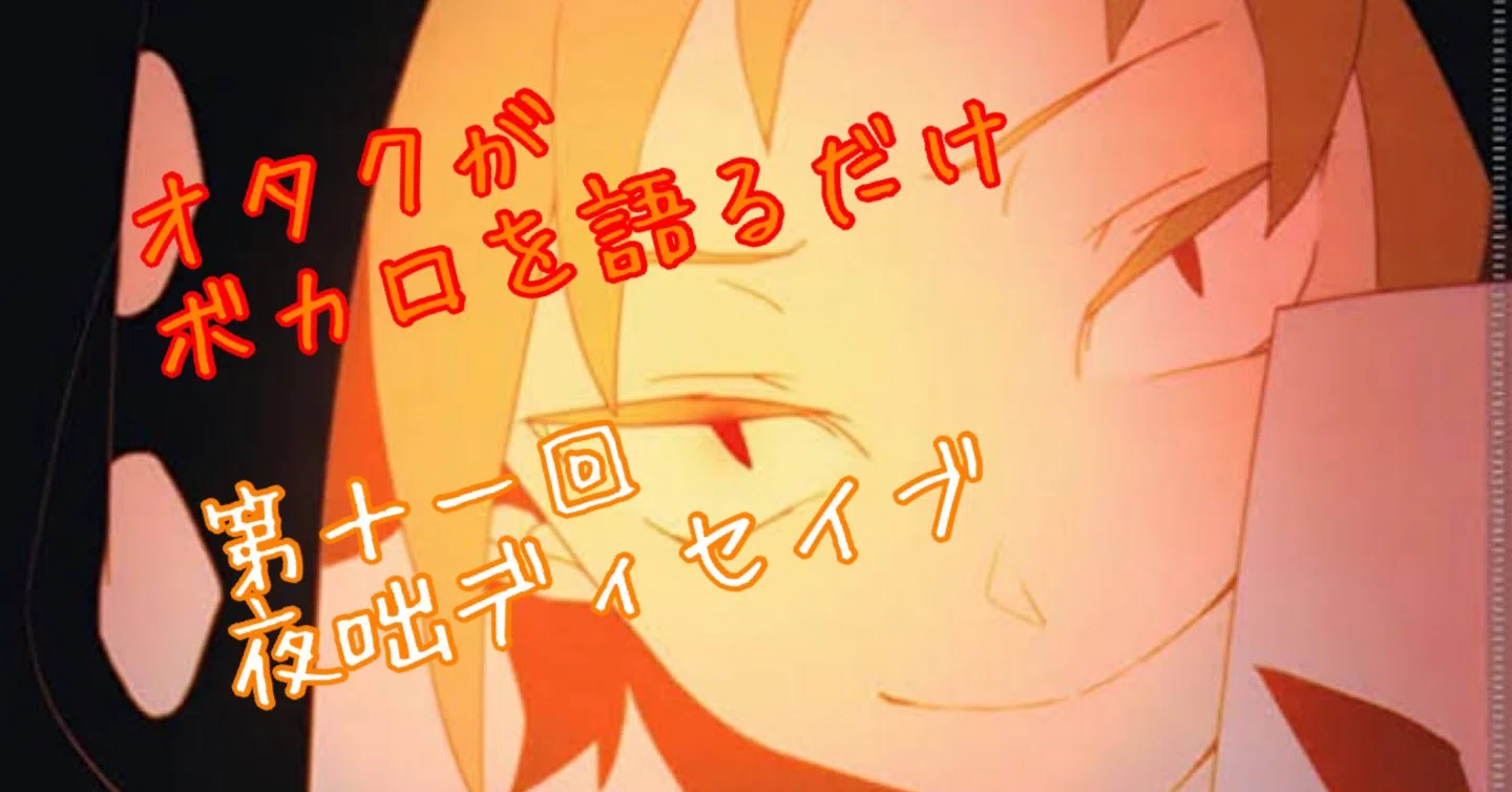 夜咄ディセイブ】第十一回オタクがボカロを語るだけ｜のいとい