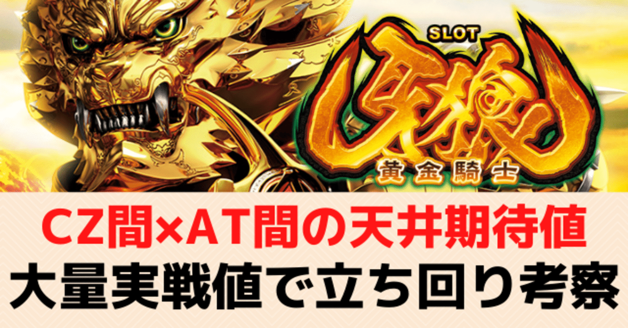 牙狼 黄金騎士 スロット 天井期待値 Cz間 At間 狙い目 やめどき 有利区間 アモンステージ 朝一リセット恩恵 期待値見える化だくお Note