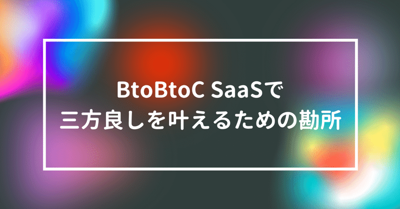 BtoBtoC SaaSで三方良しを叶えるための勘所