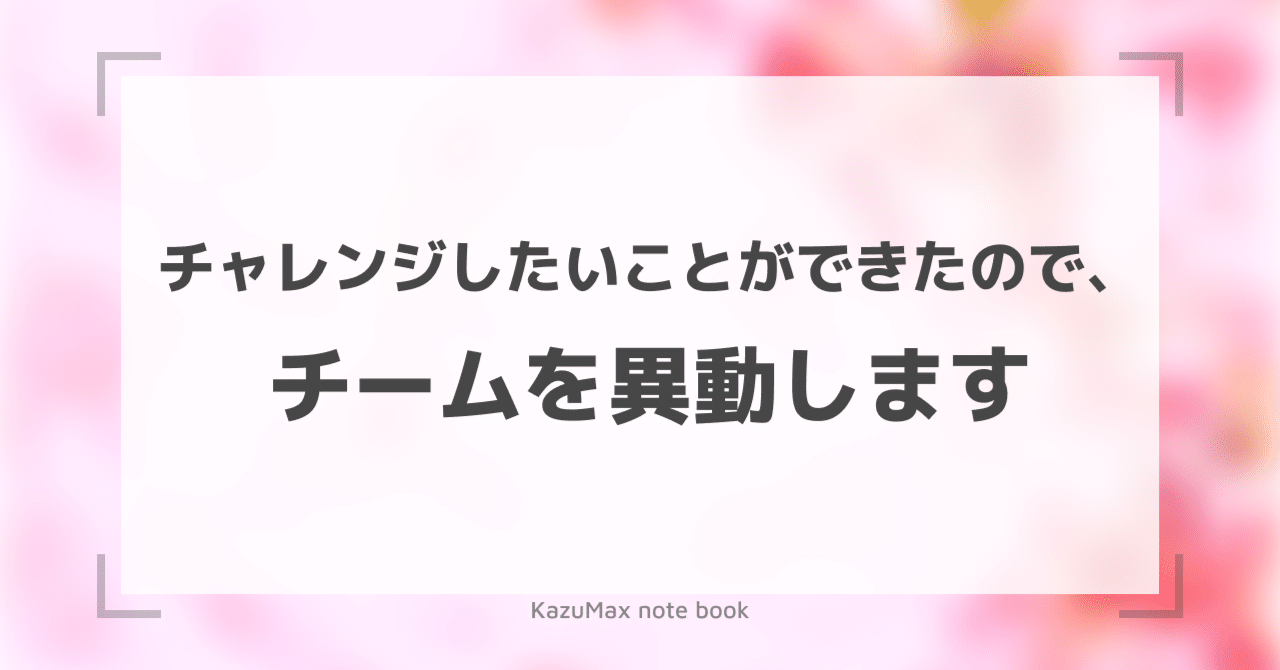 チャレンジしたいことができたので チームを異動します Kazumax Kazuma Saito Note
