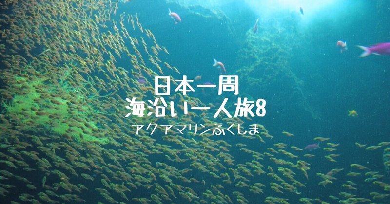 日本一周海沿い一人旅8 【アクアマリンふくしま】