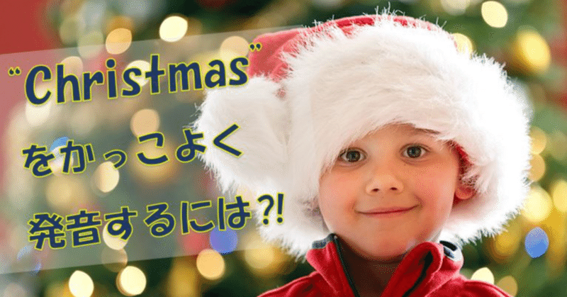 「Christmas」をきれいに発音する極意２つ！ーChristmas songs をきれいな発音で歌っちゃおう。