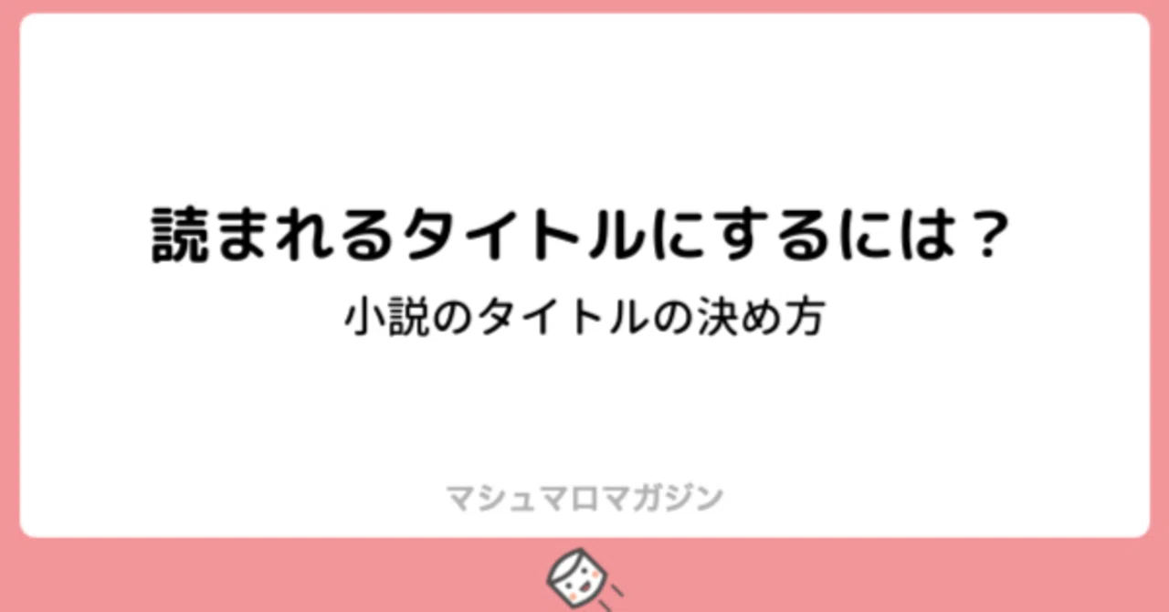 読まれるタイトルにするには タイトルの決め方 小説編 ソナーズマガジン 旧マシュマロマガジン Note