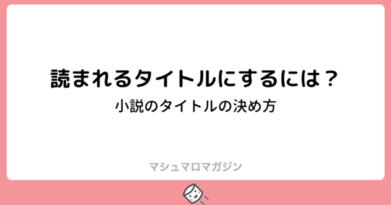 読まれるタイトルにするには タイトルの決め方 小説編 ソナーズマガジン 旧マシュマロマガジン Note 読まれるタイトルにするには タイトルの決め方 小説編 ソナーズマガジン 旧マシュマロマガジン Note
