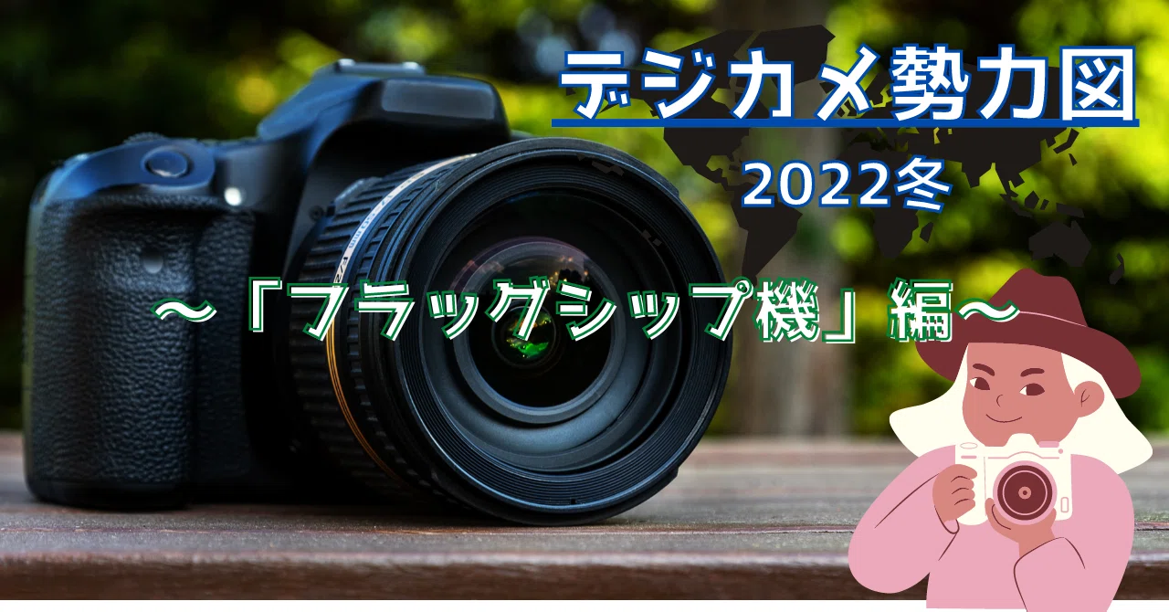 2021-2022冬】デジカメ勢力図 ～フラッグシップ機～｜のっち's 星