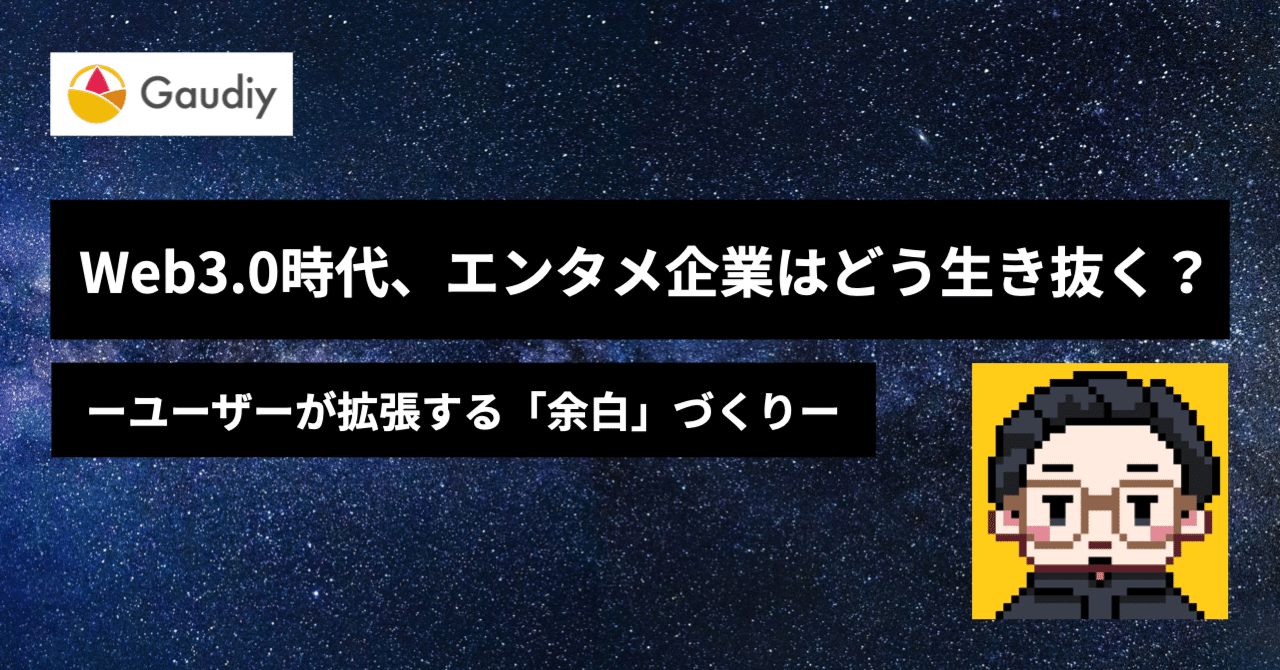 Web3.0時代、エンタメ企業はどう生き抜くか？ーユーザーが拡張する「余白」を作るー｜Gaudiy note