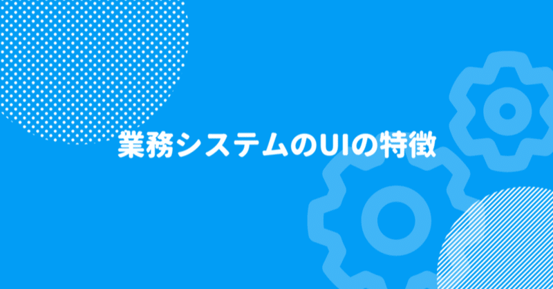 業務システムのUIの特徴 5　エラーに対する許容度