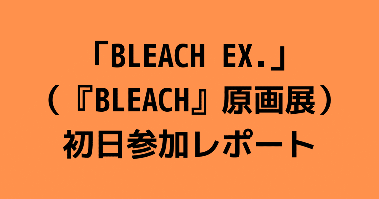 BLEACH EX.」（『BLEACH』原画展）初日参加レポート｜沢