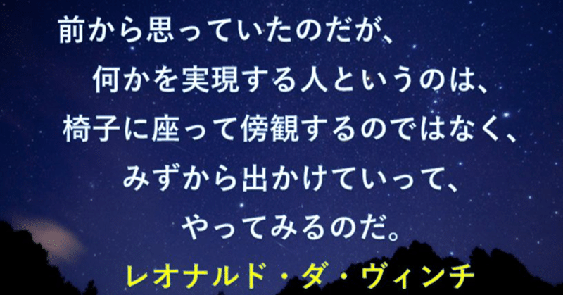 人生の名言 迷言 妄言１ 前から思っていたのだが 何かを実現する人というのは 椅子に座って傍観するのではなく みずから出かけていって やってみるのだ レオナルド ダ ヴィンチ 岸田啓 Note