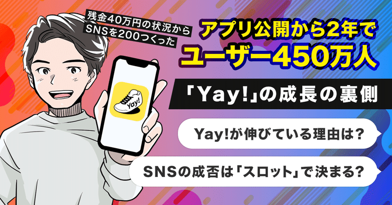 残金40万円からSNSアプリ200個つくり、ユーザー450万人のSNSへ。通話コミュニティアプリ「Yay!」の成長の裏側と、SNSの成否を分ける「スロット理論」 