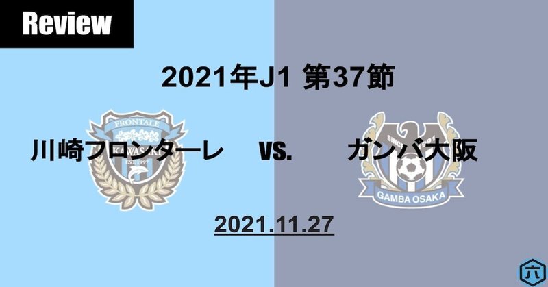 【Review】2021年J1第37節　川崎フロンターレVS.ガンバ大阪「"ものの"な両チーム」