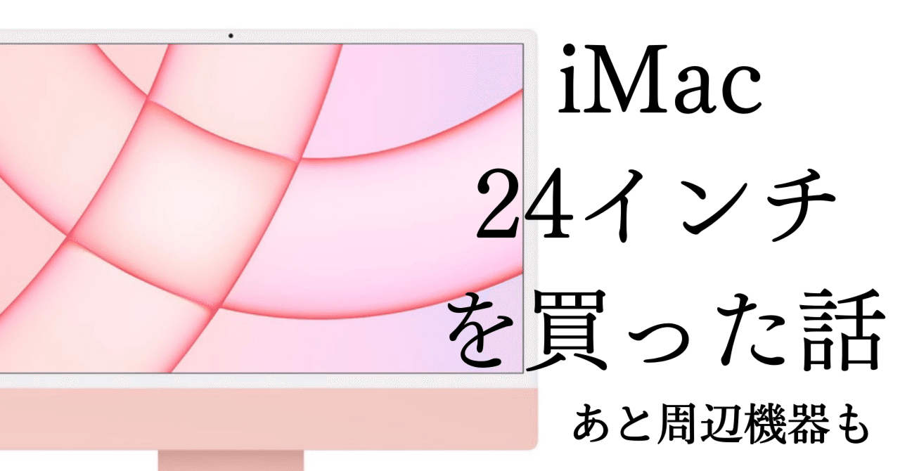 今更24インチiMac(2021)を購入した話と一緒に買ったものたち｜すけ