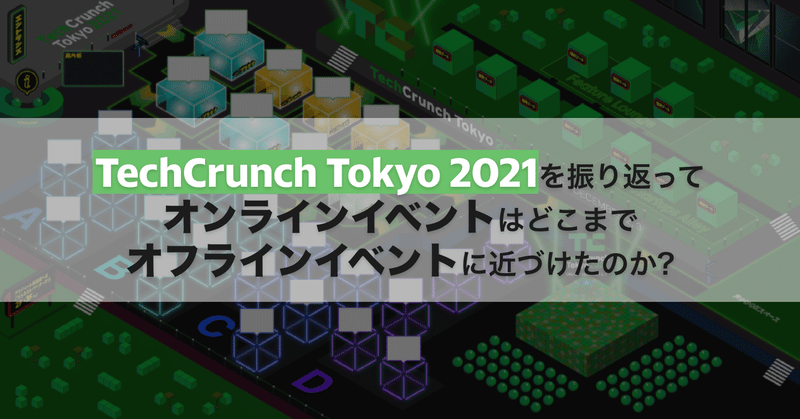 「TechCrunch Tokyo 2021」を振り返って
オンラインイベントはどこまでオフラインイベントに近づけたのか？