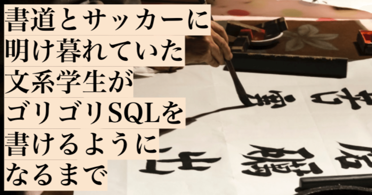 書道とサッカーに明け暮れていた文系学生がゴリゴリSQLを書ける