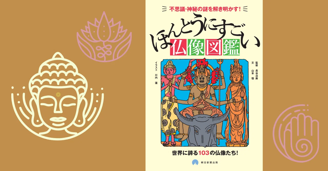 不思議・神秘の謎を解き明かす！『本当にすごい 仏像図鑑』｜朝日新聞