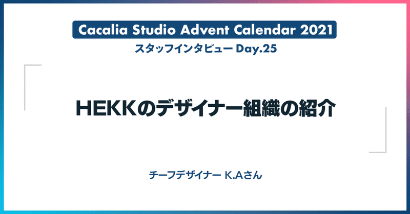 HEKKのデザイナー組織の紹介  |　カカリアスタジオ スタッフアドベントカレンダー2021 - Day.25
