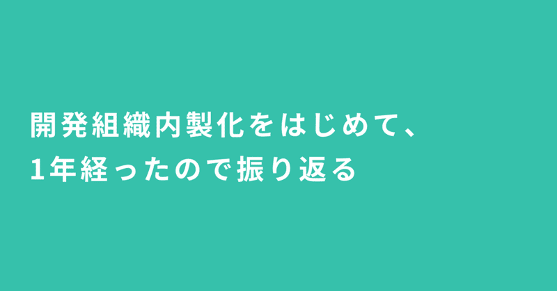 開発組織内製化をはじめて、1年経ったので振り返る