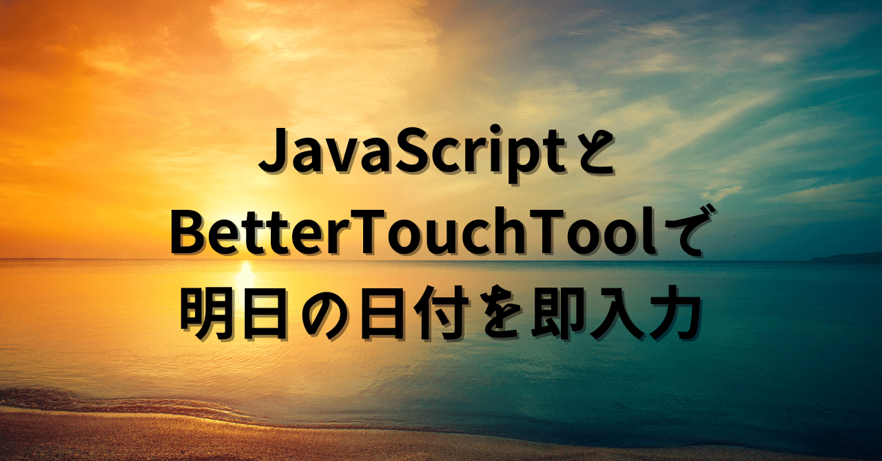 BetterTouchToolでJavaScriptを使って、特定のキー入力で明日の日付をyyyy-MM-dd形式で入力する方法｜DIGIHOLIC  LIFE