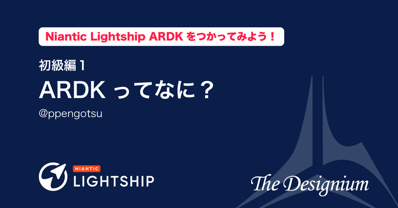 【Niantic Lightship ARDKをつかってみよう！】  初級編１: ARDKってなに？