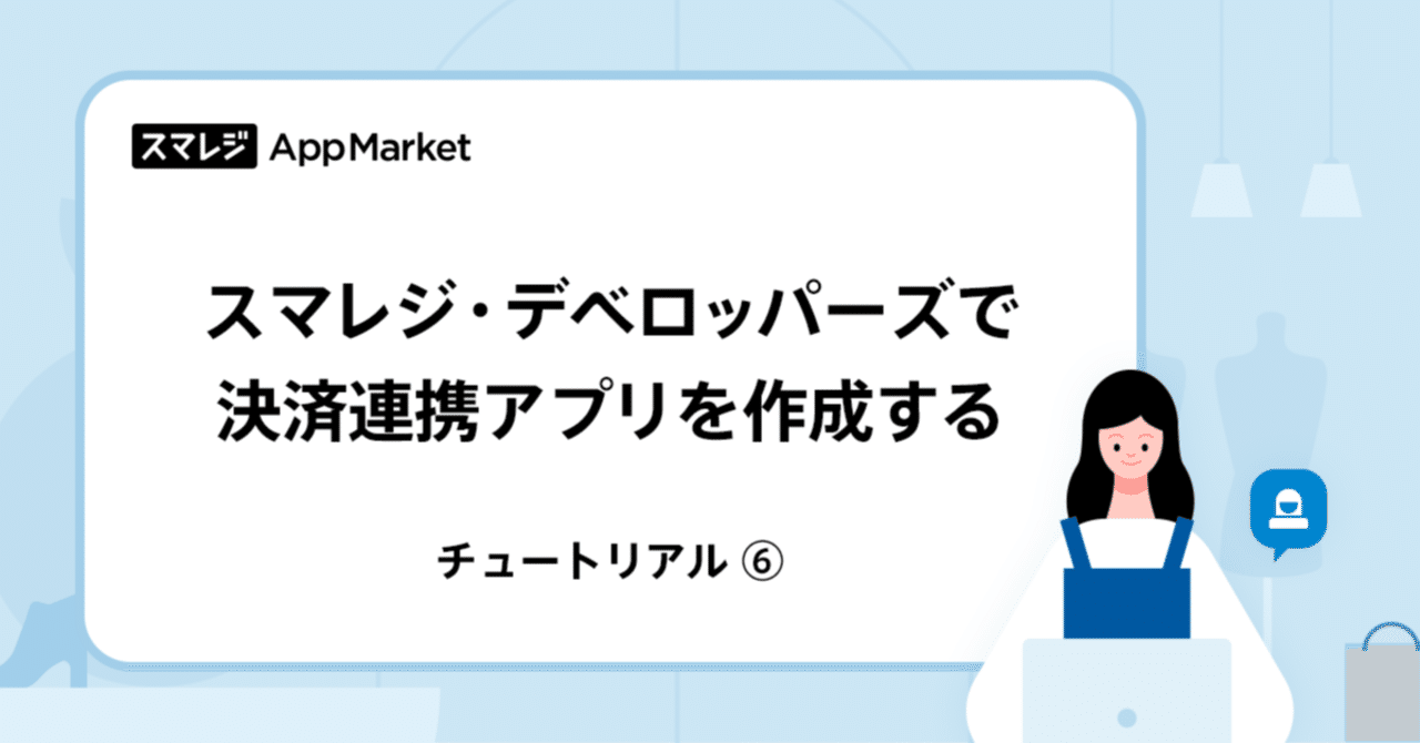 チュートリアル⑥】スマレジ・デベロッパーズで決済連携アプリを作成