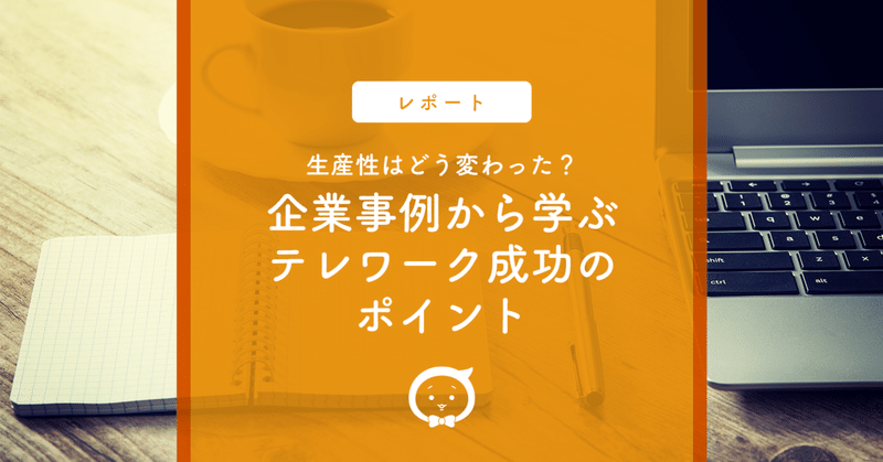 生産性はどう変わった？企業事例から学ぶテレワーク成功のポイント