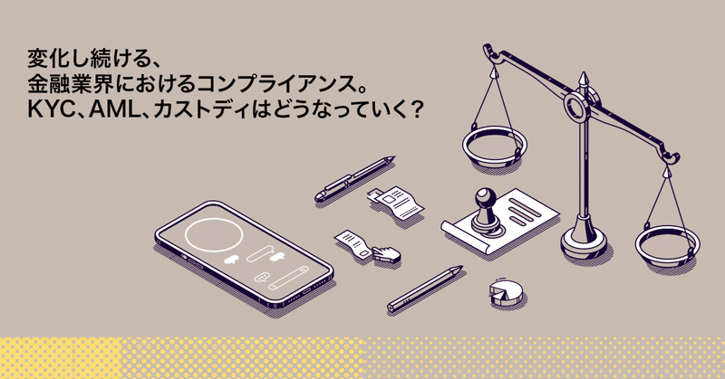 【第六回】変化し続ける、金融業界におけるコンプライアンス。KYC、AML、カストディはどうなっていく？