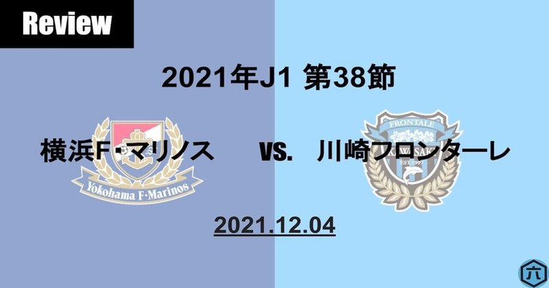 【Review】2021年J1第38節　横浜F・マリノスVS.川崎フロンターレ「出来なきゃいけないことが山のようにあるわ」
