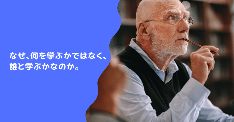 なぜ、何を学ぶかではなく、誰と学ぶかなのか。