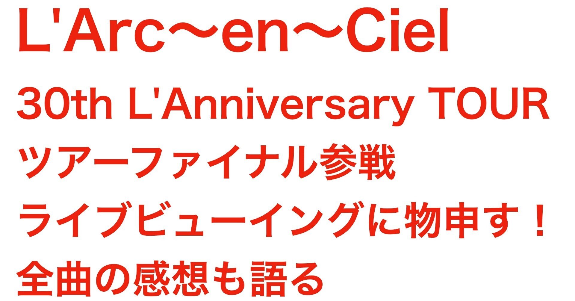 L Arc En Ciel 30th L Anniversary Tour ファイナルをライブビューイングで見てきました 全曲の感想を語ります Vampire S Talk Note L Arc En Ciel 30th L Anniversary Tour ファイナルをライブビューイングで見てきました 全曲の感想を語ります Vampire S Talk Note
