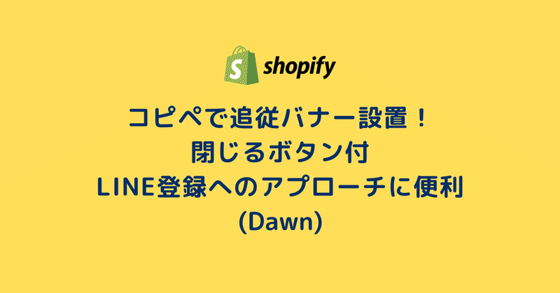 [Shopify]コピペで追従バナー設置！閉じるボタン付★LINE登録へのアプローチに便利（Dawn）21/100