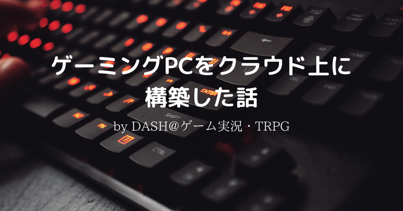 ゲーミングPCをクラウド上に構築した話