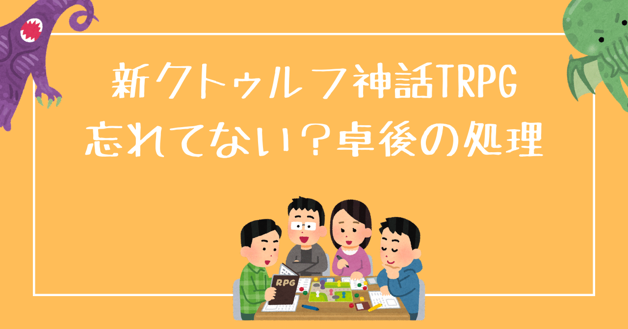 新クトゥルフ神話trpg 忘れてない 卓後の処理 無敵艦隊ガガドドン クトゥルフ神話trpg Note