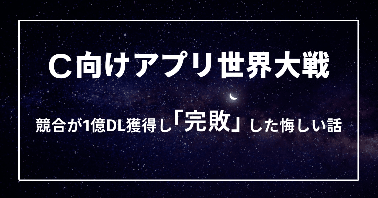C向けアプリ世界大戦 競合が1億dl獲得し 完敗 した悔しい話 Fumiya Yamazaki Note