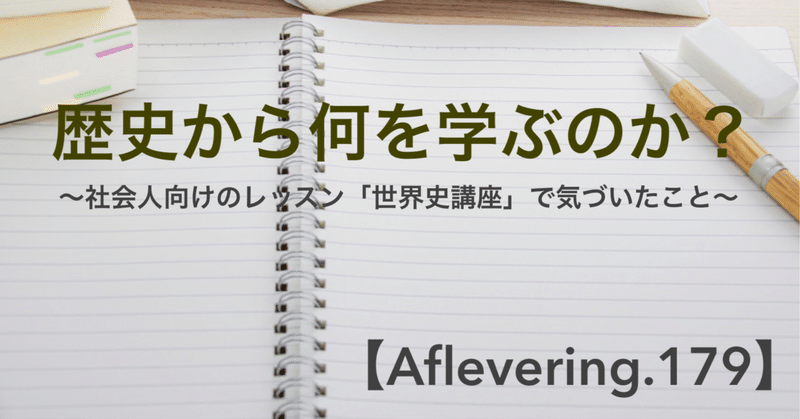 歴史から何を学ぶのか？〜社会人向けレッスン「世界史講座」で気づいたこと【Aflevering.179】