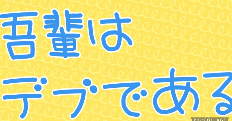 吾輩はデブである。