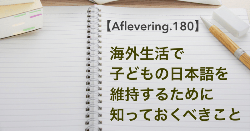 海外生活で子どもの日本語を維持するために知っておくべきこと【Aflevering.180】