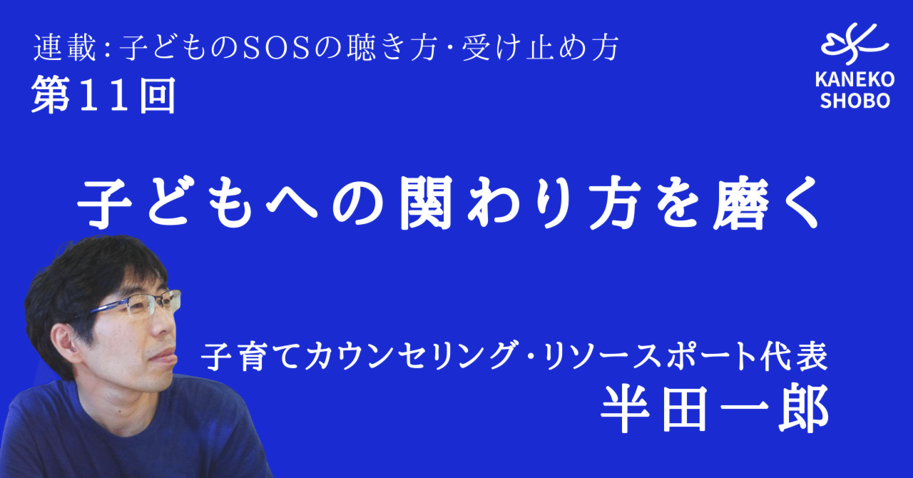 第11回 子どもへの関わり方を磨く 半田一郎 子育てカウンセリング リソースポート代表 連載 子どものsosの聴き方 受け止め方 こころ のための専門メディア 金子書房