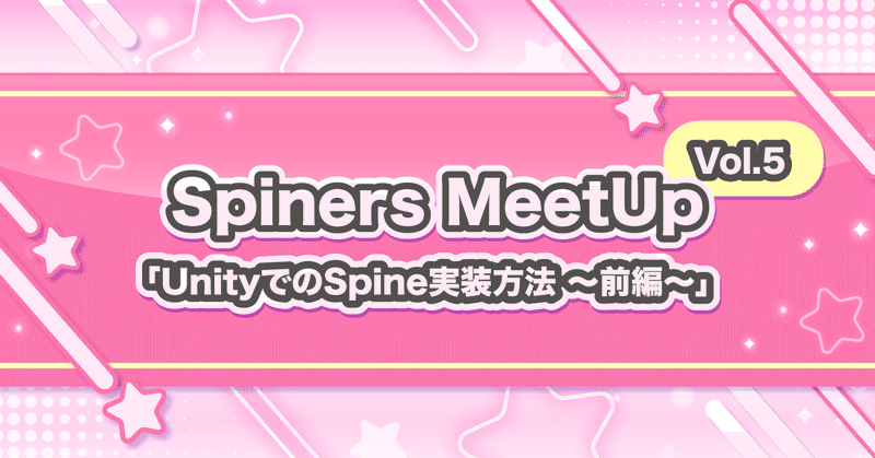 Spiners MeetUp vol.5
UnityでのSpine実装方法 〜前編〜