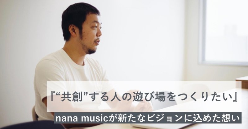 “共創”する人の遊び場をつくりたい。nana musicが「Everyone is a Co-Creator」を掲げる理由