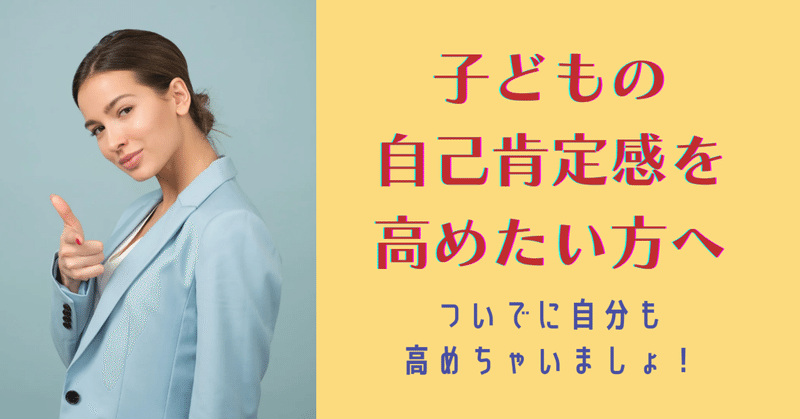 子どもの自己肯定感を高めたい方へ。ついでに自分も高めちゃいましょ！