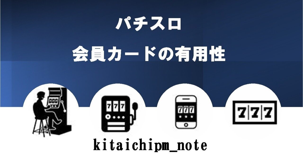 会員カード(貯玉カード)の有用性|kitaichipm_note 会員カード(貯玉カード)の有用性|kitaichipm_note