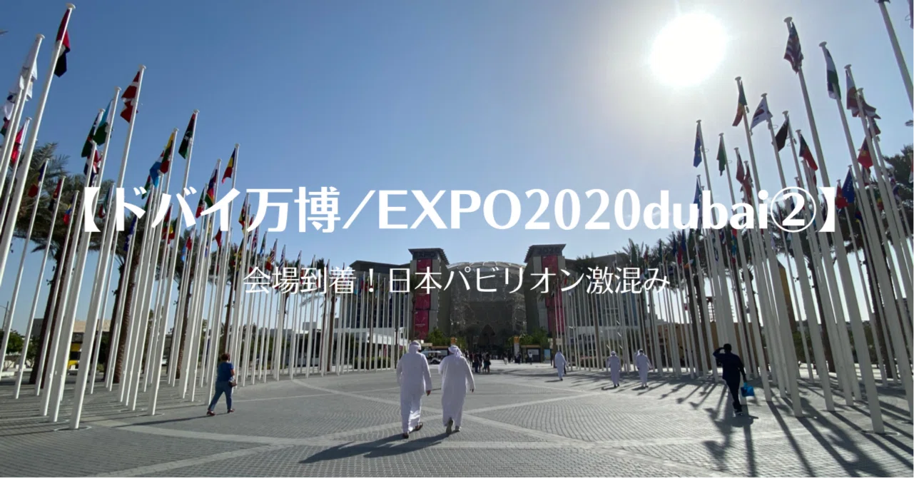 ドバイ万博/EXPO2020dubai②】会場到着！日本パビリオン激混み｜あつみ