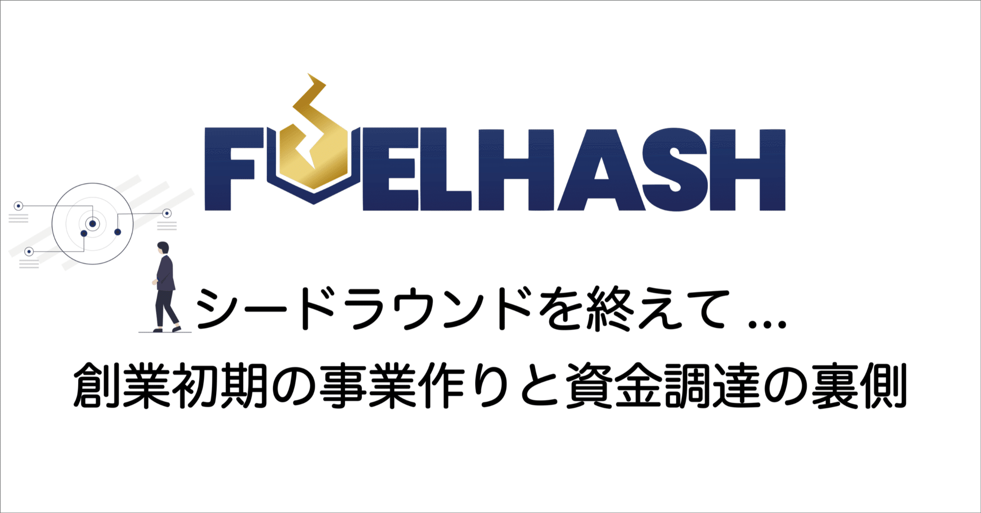 シードラウンドを終えて...創業初期の事業作りと資金調達の裏側｜紺野勝弥_FUELHASH
