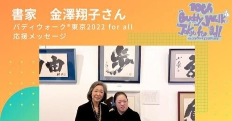 書道家、金澤翔子さんとお母様から、バディウォーク東京10周年へお祝いメッセージ